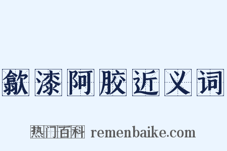 歙漆阿胶近义词是什么意思的图片